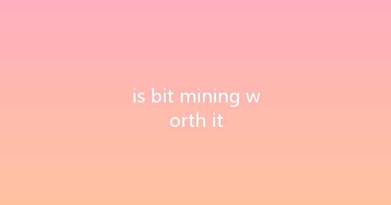 is bit mining worth it 